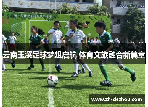 云南玉溪足球梦想启航 体育文旅融合新篇章