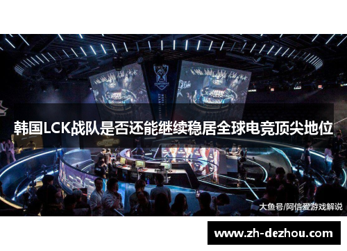 韩国LCK战队是否还能继续稳居全球电竞顶尖地位