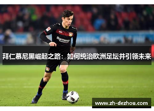 拜仁慕尼黑崛起之路：如何统治欧洲足坛并引领未来