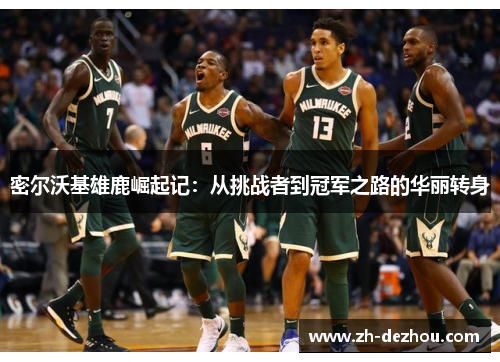 密尔沃基雄鹿崛起记：从挑战者到冠军之路的华丽转身