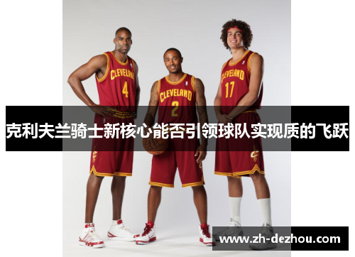 克利夫兰骑士新核心能否引领球队实现质的飞跃