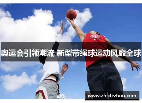 奥运会引领潮流 新型带绳球运动风靡全球 奥运会引领潮流 新型带绳球运动风靡全球
